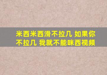 米西米西滑不拉几 如果你不拉几 我就不能咪西视频